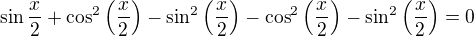 $\sin \frac{x}{2} + \cos^2\(\frac x2\)-\sin^2\(\frac x2\) - \cos^2\(\frac x2\)-\sin^2\(\frac x2\) = 0$