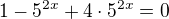 $1-5^{2x}+4\cdot 5^{2x} =0$