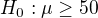 $H_0: \mu\ge50$