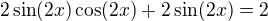 $2 \sin (2x) \cos (2x) + 2 \sin (2x) = 2$