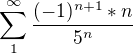 $\sum_{1}^{\infty }\frac{(-1)^{n+1}*n}{5^{n}}$