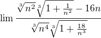 $\lim_{} \frac{\sqrt[3]{n^{2}}\sqrt[3]{1+\frac{1}{n^{2}}}-16n}{\sqrt[3]{n^{4}}\sqrt[3]{1+\frac{18}{n^{3}}}}$