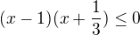 $(x-1)(x+\frac{1}{3})\le 0$