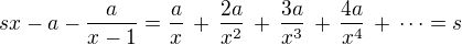 $sx-a-\frac a{x-1}=\frac {a}{x}\,+\,\frac {2a}{x^2}\,+\,\frac {3a}{x^3}\,+\,\frac {4a}{x^4}\,+\,\dots=s$