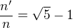 $\frac{n^\prime}{n}=\sqrt{5}-1$