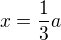 $x=\frac13 a$