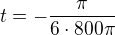 $t = - \frac{\pi}{6\cdot 800\pi} $