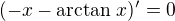 $ (-x -\arctan\,x)' = 0 $