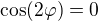 $\cos(2\varphi)=0$