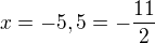 $ x = -5,5 = -\frac{11}{2}$