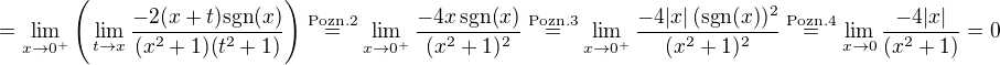 $=\lim_{x \to 0^{+}}\Bigg( \lim_{t \to x}\frac{-2(x+t) \mathrm{s}\mathrm{g}\mathrm{n}(x)}{(x^2+1)(t^2+1)} \Bigg)\stackrel{\text{Pozn.2}}{=} \lim_{x \to 0^{+}} \frac{-4x\,\mathrm{s}\mathrm{g}\mathrm{n}(x)}{(x^2+1)^2} \stackrel{\text{Pozn.3}}{=} \lim_{x \to 0^{+}}\frac{-4|x|\,(\mathrm{s}\mathrm{g}\mathrm{n}(x))^2}{(x^2+1)^2}\stackrel{\text{Pozn.4}}{=}\lim_{x \to 0}\frac{-4|x|}{(x^2+1)}=0$