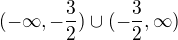 $(-\infty,-\frac{3}{2})\cup (-\frac{3}{2},\infty) $