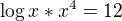 $\log x*x^{4}=12$