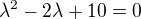 $\lambda ^2-2\lambda+10=0$
