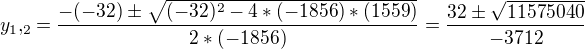 $y_1,_2=\frac{-(-32)\pm\sqrt{(-32)^2-4*(-1856)*(1559)}}{2*(-1856)}=\frac{32\pm\sqrt{11575040}}{-3712}$