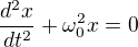 $\frac{d^2 x}{dt^2}+\omega_0^2 x = 0$