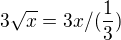 $3\sqrt{x}=3x / (\frac{1}{3})$