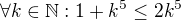 $\forall k\in \mathbb{N}:1+k^{5}\le 2k^{5}$