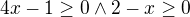 $4x-1\ge 0 \wedge 2-x\ge 0$