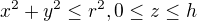 $x^2+y^2 \le r^2, 0\le z \le h $