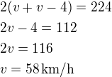 $2(v+v-4)=224\nl2v-4=112\nl2v=116\nlv=58\,\rm{km/h}$