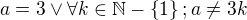 $a=3\vee \forall k\in\mathbb{N}-\{1\};a\neq 3k$