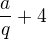 $\frac aq + 4$