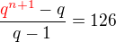 $\frac{\color {red}q^{n+1}\color {black}-q}{q-1}=126$