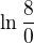 $\ln \frac{8}{0}$