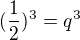 $(\frac{1}{2})^{3} = q^{3}$