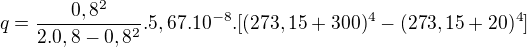 $q = \frac{0,8^{2}}{2.0,8-0,8^{2}}.5,67.10^{-8}.[(273,15+300)^{4}-(273,15+20)^{4}]$