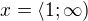 $x= \langle 1;\infty )$