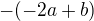 $-(-2a+b)$