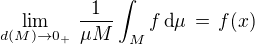 $\lim_{d(M) \to 0_{+}} \,\frac {1}{\mu M}\int_M f \,\text{d} \mu \,=\, f(x) $