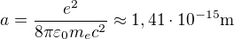 $a=\frac{e^2}{8\pi\varepsilon_0m_ec^2}\approx1,41\cdot10^{-15}\textrm{m}$
