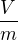 $\frac{V}{m}$