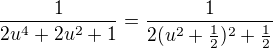 $\frac 1{2u^4 +2u^2+1}=\frac 1{2(u^2+\frac12)^2+\frac 12}$