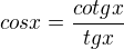 $cos x = \frac{cotg x}{tg x}$