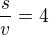 $\frac sv=4$