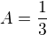 $A = \frac{1}{3}$