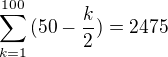 $\sum^{100}_{k=1}{(50-\frac{k}{2})}=2475$