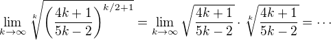 $\lim_{k\to\infty}\sqrt[k]{ \(\frac{4k+1}{5k-2}\)^{k/2+1}}=\lim_{k\to\infty}\sqrt{\frac{4k+1}{5k-2}}\cdot\sqrt[k]{\frac{4k+1}{5k-2}}=\cdots$