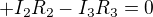 $+I_2R_2 - I_3R_3 = 0$