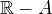 $\mathbb{R}-A$