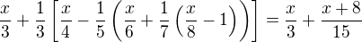 $\frac{x}{3}+\frac{1}{3}\left[\frac{x}{4}-\frac{1}{5}\left(\frac{x}{6}+\frac{1}{7}\left(\frac{x}{8}-1\right)\right)\right]=\frac{x}{3}+\frac{x+8}{15}$