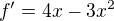 $f'= 4x-3x^2$