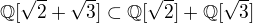$\Bbb Q[\sqrt 2+\sqrt 3] \subset \Bbb Q[\sqrt 2]+\Bbb Q[\sqrt 3]$