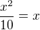 $\frac{x^{2}}{10}=x$