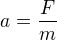$a = \frac{F}{m}$