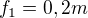 $f_{1}=0,2 m$